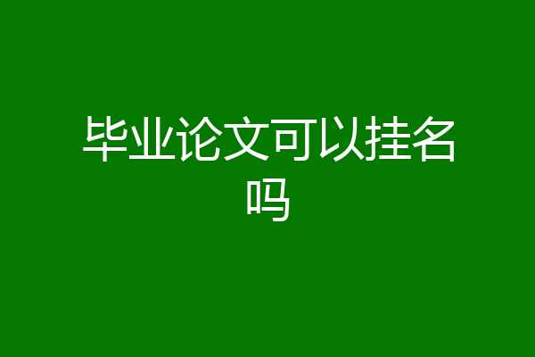 毕业论文可以挂名吗