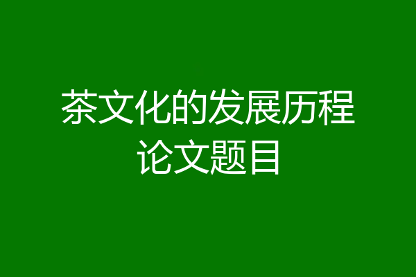 茶文化的发展历程论文题目