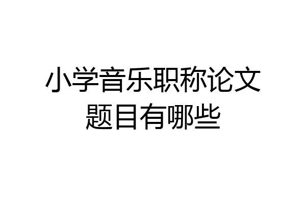小学音乐职称论文题目有哪些