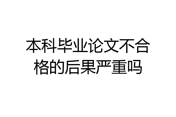 本科毕业论文不合格的后果严重吗