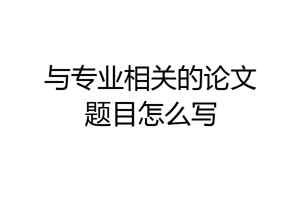 与专业相关的论文题目怎么写