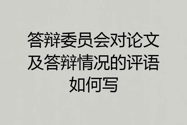 答辩委员会对论文及答辩情况的评语如何写