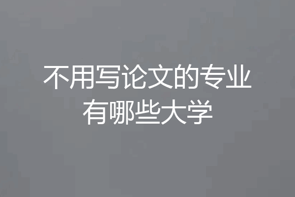 不用写论文的专业有哪些大学