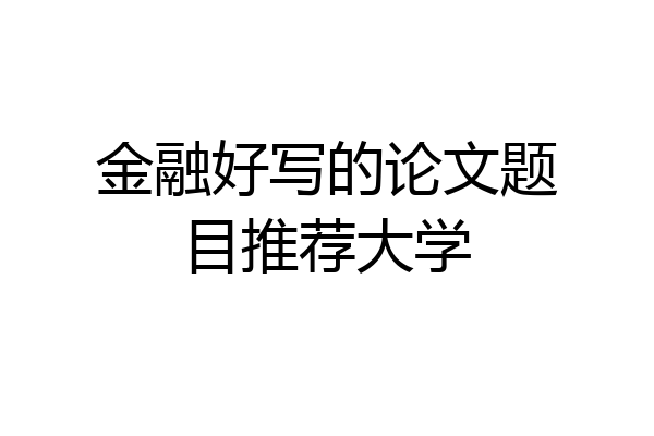 金融好写的论文题目推荐大学