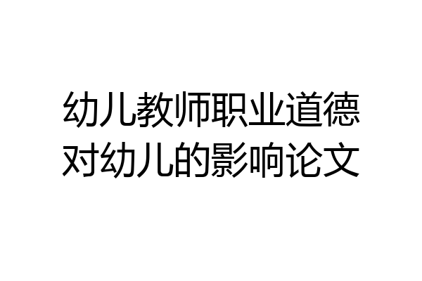 幼儿教师职业道德对幼儿的影响论文