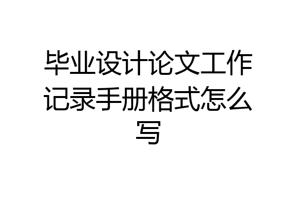 毕业设计论文工作记录手册格式怎么写