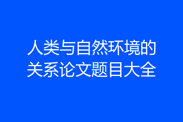 人类与自然环境的关系论文题目大全