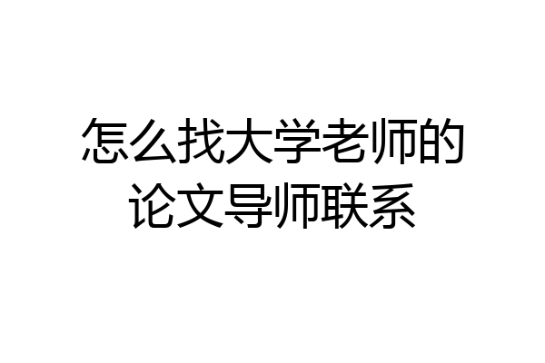 怎么找大学老师的论文导师联系