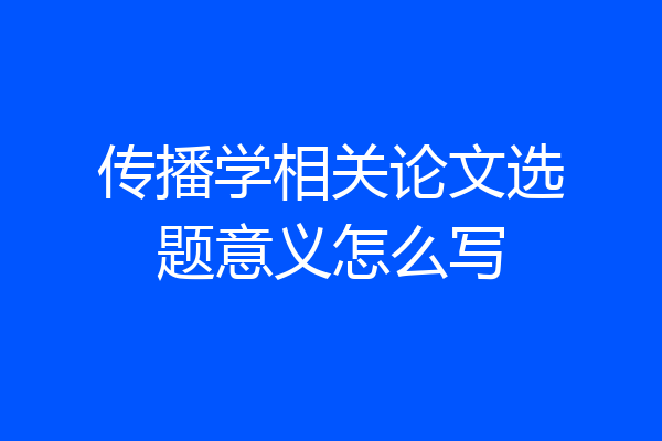 传播学相关论文选题意义怎么写