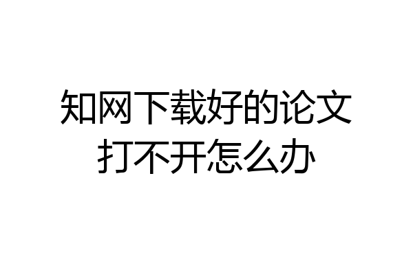 知网下载好的论文打不开怎么办