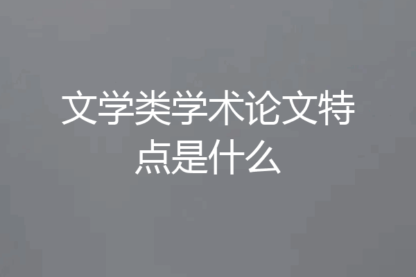 文学类学术论文特点是什么