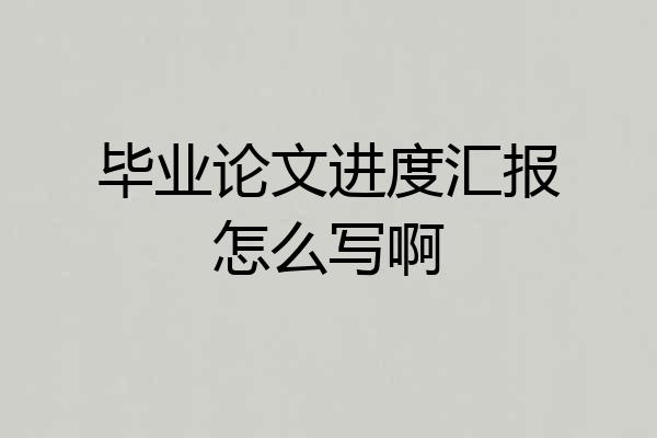 毕业论文进度汇报怎么写啊
