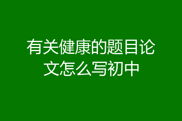有关健康的题目论文怎么写初中