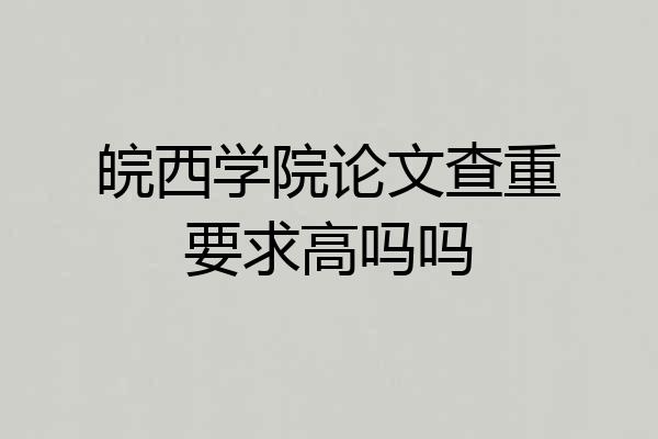 皖西学院论文查重要求高吗吗