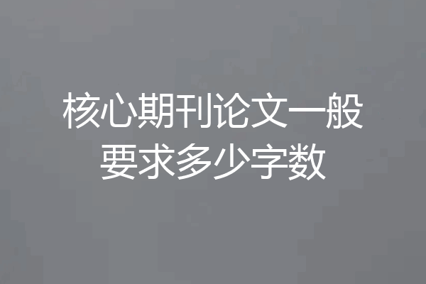 核心期刊论文一般要求多少字数