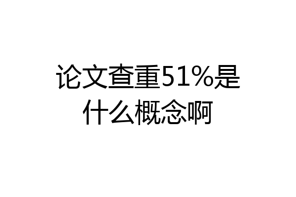 论文查重51%是什么概念啊