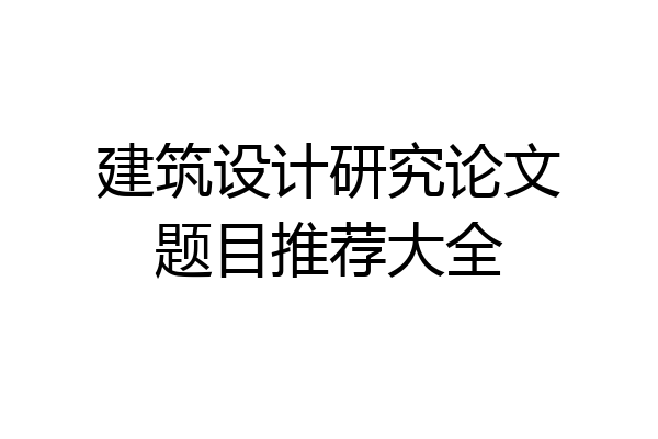 建筑设计研究论文题目推荐大全