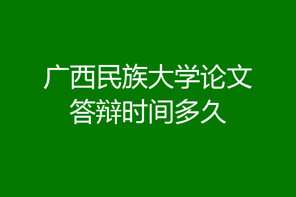 广西民族大学论文答辩时间多久