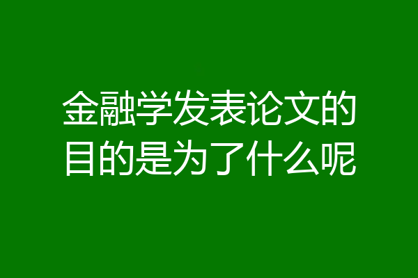金融学发表论文的目的是为了什么呢