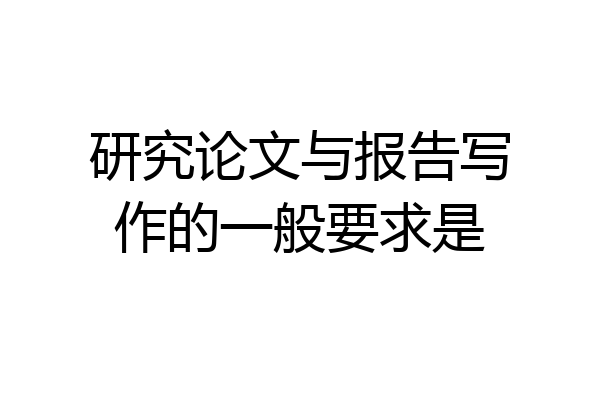 研究论文与报告写作的一般要求是