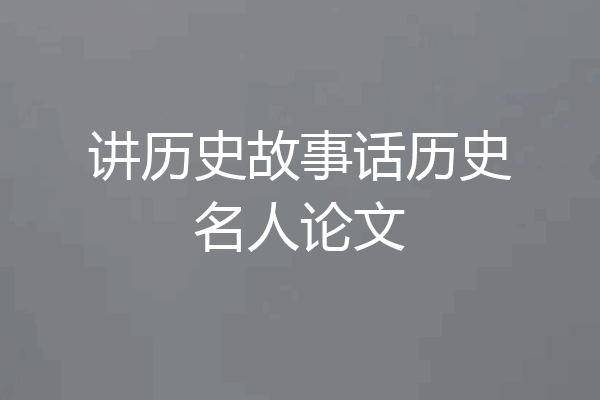 讲历史故事话历史名人论文