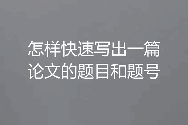 怎样快速写出一篇论文的题目和题号