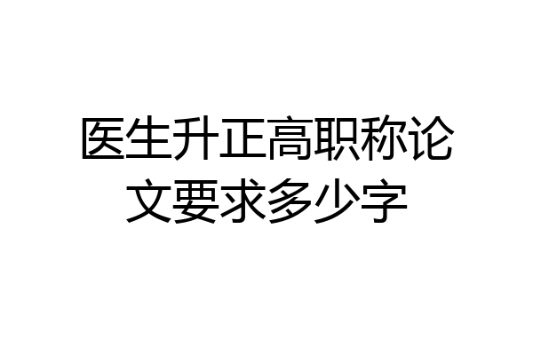 医生升正高职称论文要求多少字