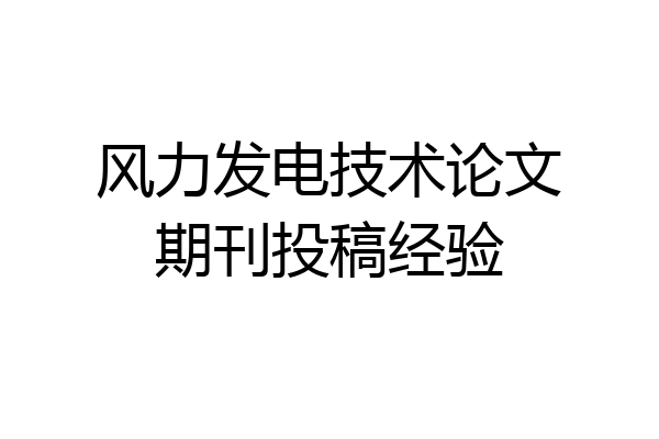 风力发电技术论文期刊投稿经验