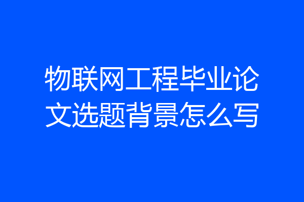 物联网工程毕业论文选题背景怎么写