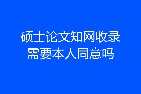 硕士论文知网收录需要本人同意吗