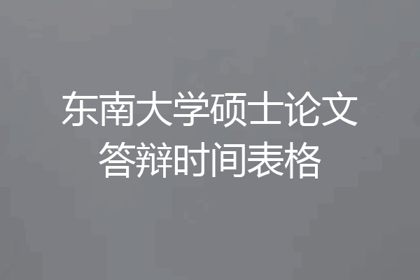 东南大学硕士论文答辩时间表格