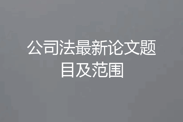公司法最新论文题目及范围