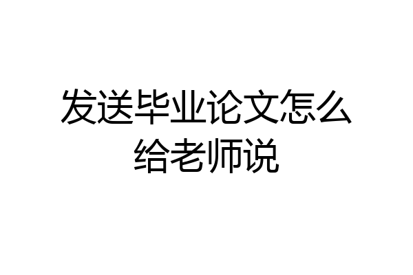 发送毕业论文怎么给老师说