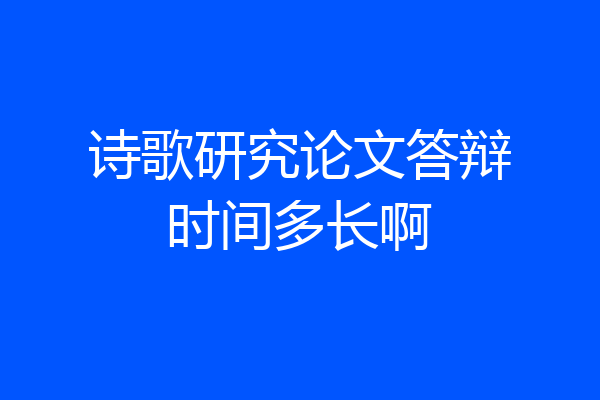 诗歌研究论文答辩时间多长啊
