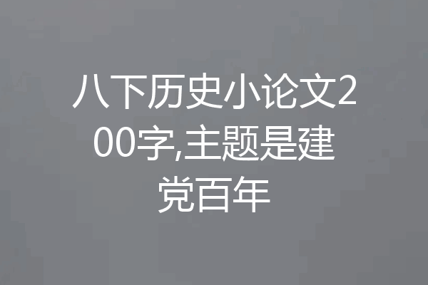 八下历史小论文200字,主题是建党百年