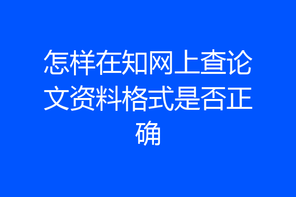 怎样在知网上查论文资料格式是否正确