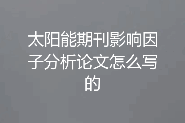 太阳能期刊影响因子分析论文怎么写的