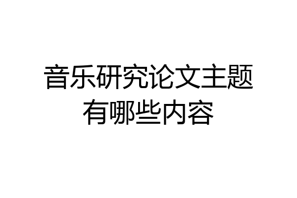 音乐研究论文主题有哪些内容