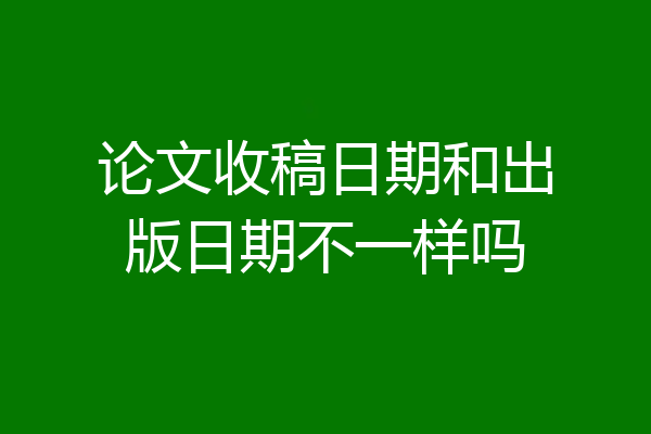 论文收稿日期和出版日期不一样吗