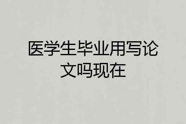 医学生毕业用写论文吗现在