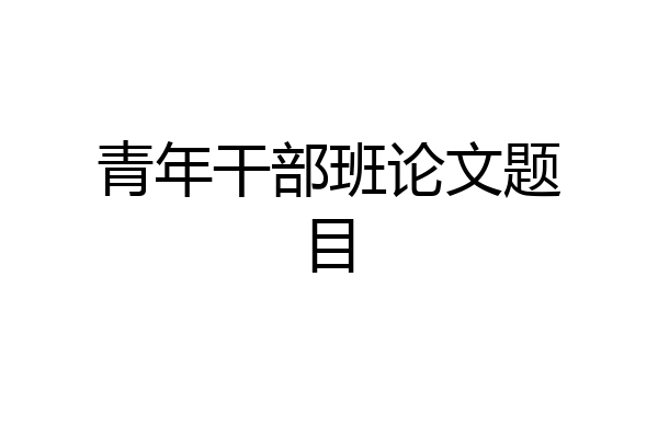青年干部班论文题目
