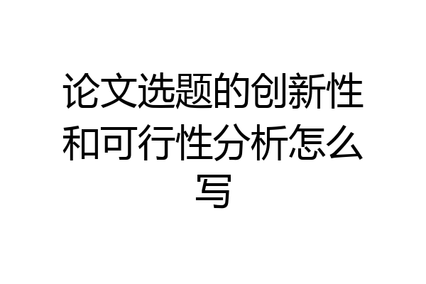 论文选题的创新性和可行性分析怎么写