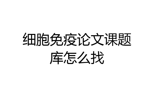 细胞免疫论文课题库怎么找