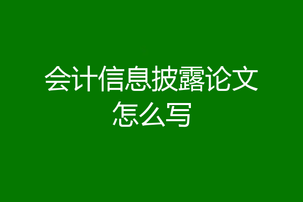 会计信息披露论文怎么写