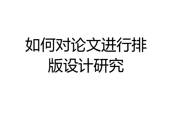 如何对论文进行排版设计研究