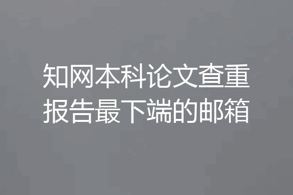 知网本科论文查重报告最下端的邮箱