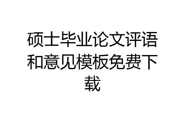 硕士毕业论文评语和意见模板免费下载