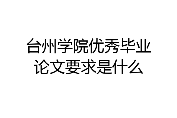 台州学院优秀毕业论文要求是什么