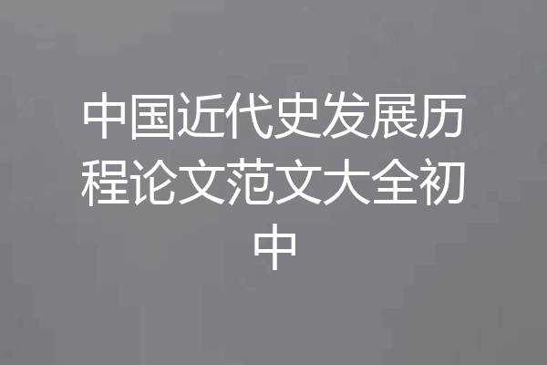 中国近代史发展历程论文范文大全初中