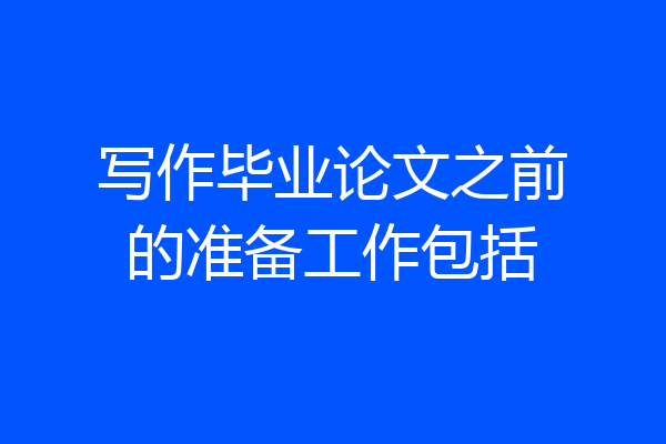 写作毕业论文之前的准备工作包括